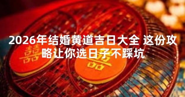 2026年结婚黄道吉日大全 这份攻略让你选日子不踩坑